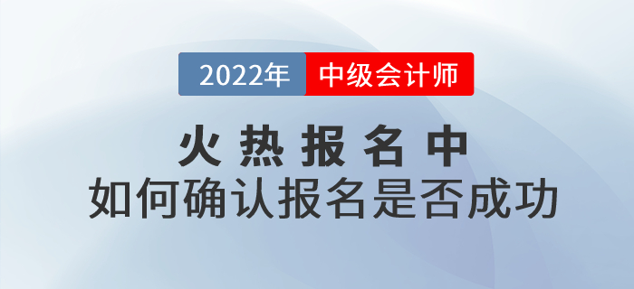 2022年中級(jí)會(huì)計(jì)考試報(bào)名火熱進(jìn)行中！考生應(yīng)如何確認(rèn)報(bào)名是否成功？