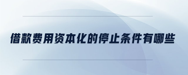 借款費(fèi)用資本化的停止條件有哪些