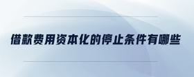 借款費(fèi)用資本化的停止條件有哪些