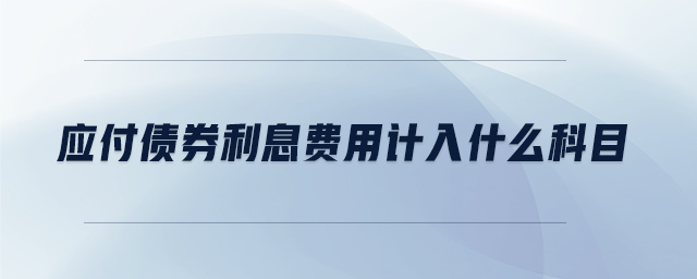 應(yīng)付債券利息費用計入什么科目