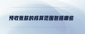 預收賬款的核算范圍包括哪些