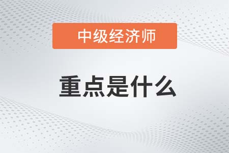 2022年中級經(jīng)濟師考試重點是什么