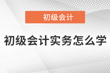 初級(jí)會(huì)計(jì)實(shí)務(wù)怎么學(xué)？你知道嗎？