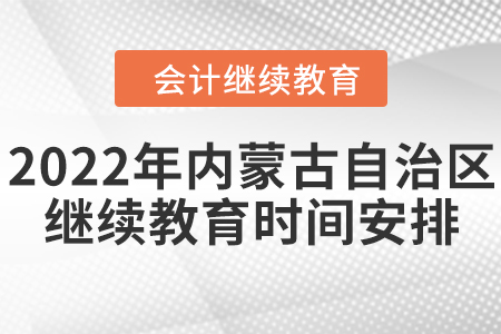 2022年內(nèi)蒙古自治區(qū)會(huì)計(jì)繼續(xù)教育時(shí)間安排