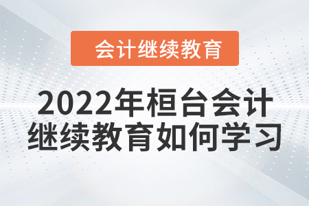 2022年桓臺(tái)會(huì)計(jì)繼續(xù)教育如何學(xué)習(xí)？