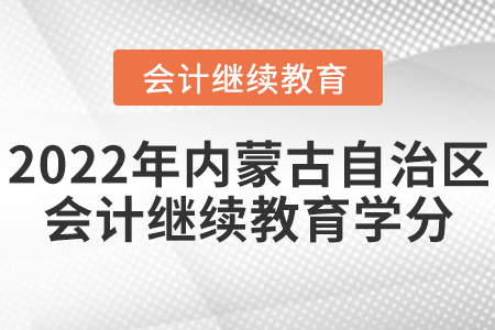 2022年內(nèi)蒙古自治區(qū)會(huì)計(jì)繼續(xù)教育學(xué)分要求