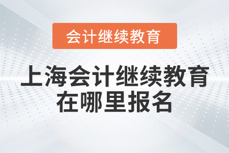 上海會計繼續(xù)教育在哪里報名？