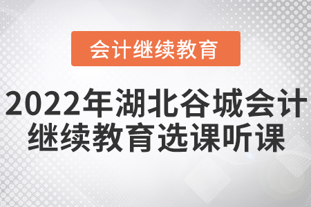 2022年湖北省谷城縣會計繼續(xù)教育選課聽課