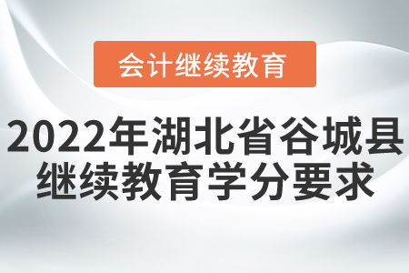 2022年湖北省谷城縣會計繼續(xù)教育學分要求
