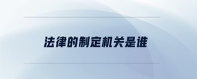 法律的制定機關(guān)是誰