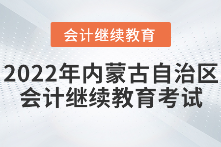 2022年內(nèi)蒙古自治區(qū)會計繼續(xù)教育考試要求
