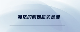 憲法的制定機關(guān)是誰