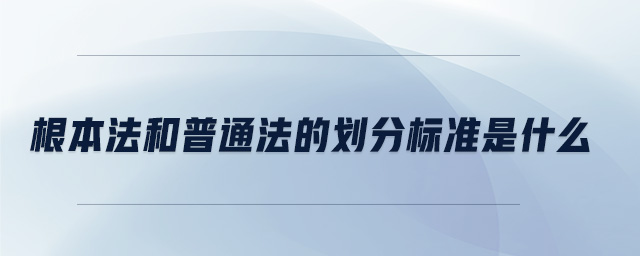 根本法和普通法的劃分標(biāo)準(zhǔn)是什么