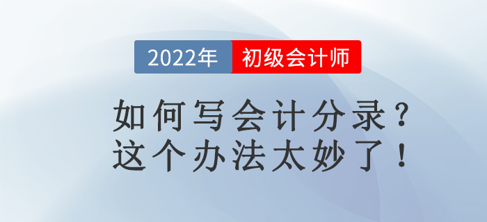 名師講解：如何寫會計分錄？這個辦法太妙了！初級會計考生必看！