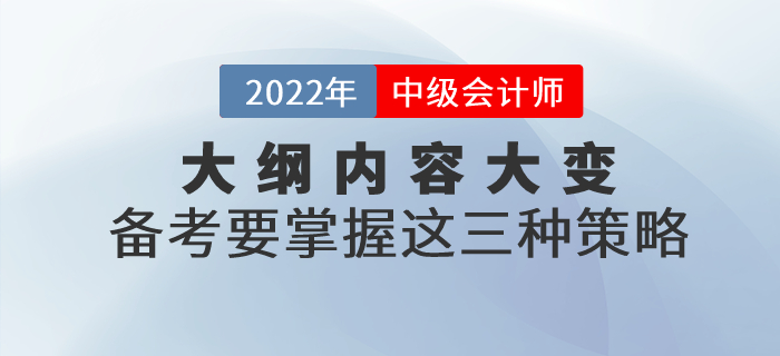 2022年中級(jí)會(huì)計(jì)考試大綱內(nèi)容大變！掌握這三點(diǎn)備考策略，穩(wěn)穩(wěn)拿捏了！