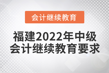 福建2022年中級會計(jì)繼續(xù)教育要求