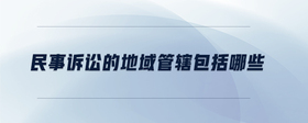 民事訴訟的地域管轄包括哪些