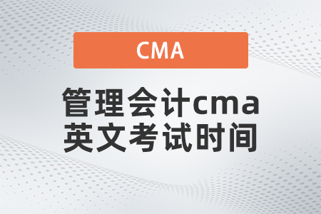 2022年管理會(huì)計(jì)cma英文考試時(shí)間是哪天