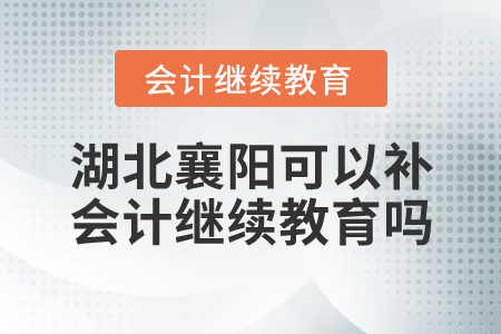 湖北襄陽可以補會計繼續(xù)教育嗎？