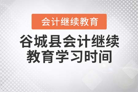 2022年湖北省谷城縣會計繼續(xù)教育學習時間