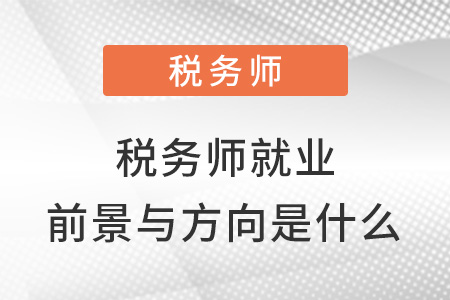 稅務(wù)師就業(yè)前景與方向是什么？