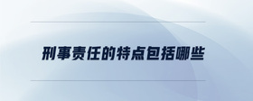 刑事責(zé)任的特點包括哪些