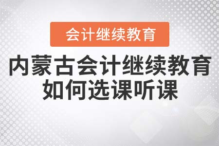 2022年內(nèi)蒙古自治區(qū)會(huì)計(jì)繼續(xù)教育如何選課聽(tīng)課？