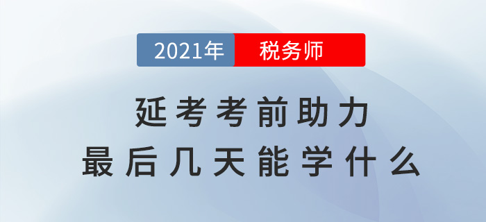 稅務(wù)師延考助力，考前最后幾天能學什么？