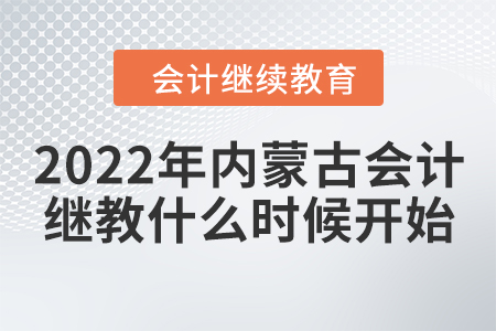 2022年內(nèi)蒙古會計繼續(xù)教育什么時候開始？