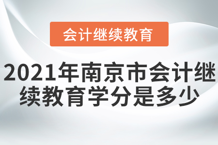 2021年南京市會(huì)計(jì)繼續(xù)教育學(xué)分是多少？