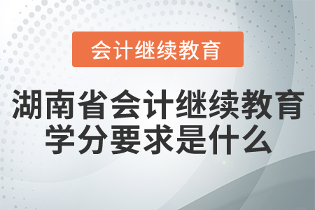 湖南省會計繼續(xù)教育學(xué)分要求是什么？
