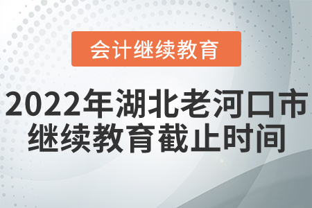 2022年湖北老河口市會(huì)計(jì)繼續(xù)教育截止時(shí)間