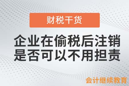 企業(yè)在偷稅后注銷，還需要擔責嗎？