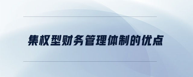 集權(quán)型財務(wù)管理體制的優(yōu)點(diǎn)