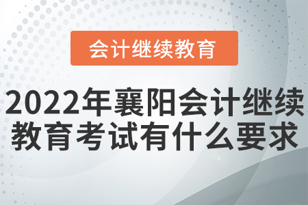 2022年襄陽會計繼續(xù)教育考試有什么要求？