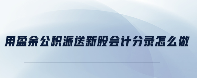 用盈余公積派送新股會計(jì)分錄怎么做