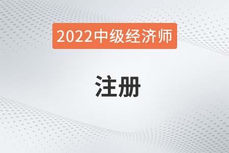 2022年中級經(jīng)濟(jì)師注冊怎么操作