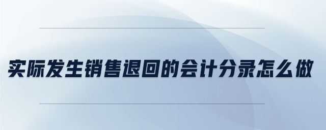 實(shí)際發(fā)生銷售退回的會計(jì)分錄怎么做