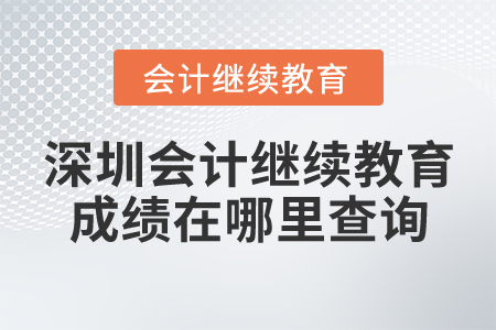 深圳會計(jì)繼續(xù)教育成績在哪里查詢？