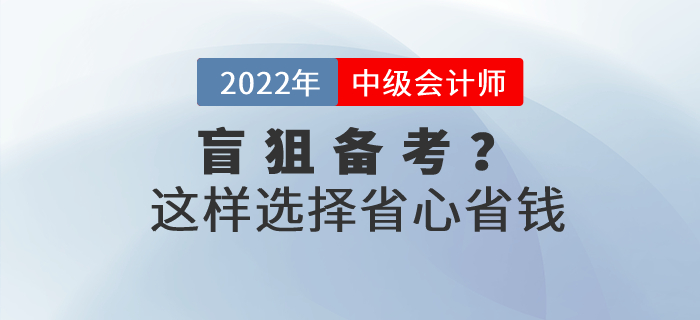 還在盲狙中級(jí)會(huì)計(jì)職稱(chēng)考試網(wǎng)課？這樣選擇省心省錢(qián)！