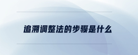 追溯調(diào)整法的步驟是什么