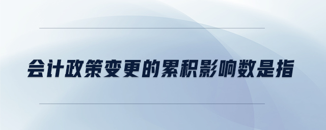會計政策變更的累積影響數(shù)是指
