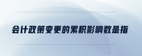 會(huì)計(jì)政策變更的累積影響數(shù)是指