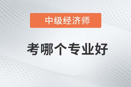 2022年中級經(jīng)濟(jì)師考哪個專業(yè)好