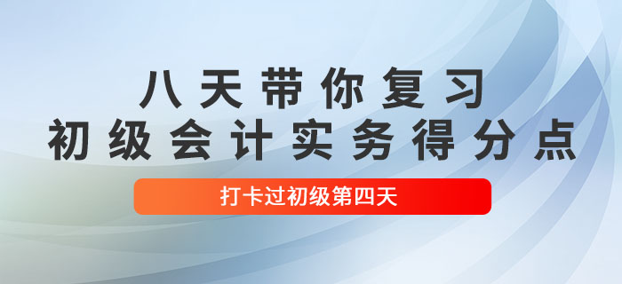 時間緊任務重，八天帶你復習初級會計實務得分點！打卡過初級第四天！