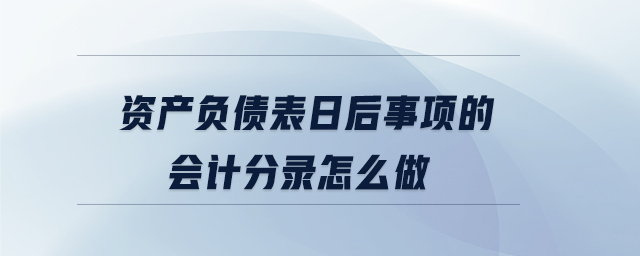 資產(chǎn)負(fù)債表日后事項(xiàng)的會(huì)計(jì)分錄怎么做