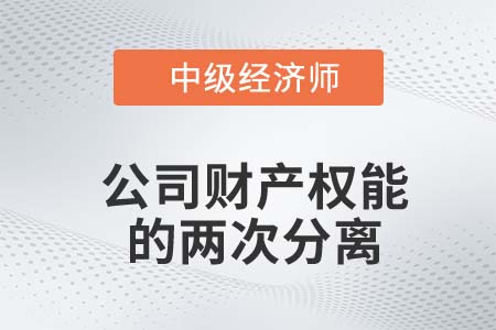 公司財(cái)產(chǎn)權(quán)能的兩次分離_2022中級經(jīng)濟(jì)師工商備考知識點(diǎn)