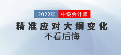 三步精準(zhǔn)應(yīng)對2022年中級會計(jì)考綱大綱變化，不看后悔！