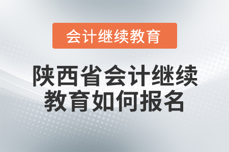 陜西省會計繼續(xù)教育如何報名？