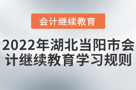 2022年湖北省當(dāng)陽市會計(jì)繼續(xù)教育學(xué)習(xí)規(guī)則
